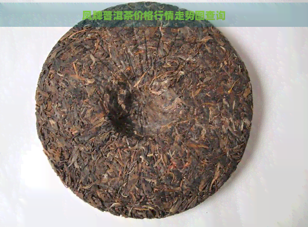 凤牌普洱茶价格行情走势图查询