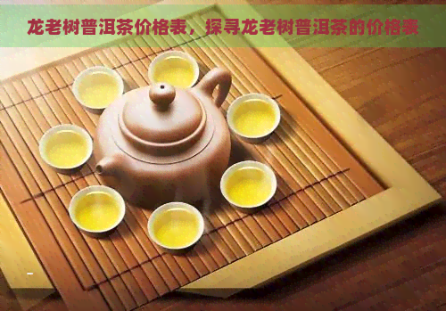 龙老树普洱茶价格表，探寻龙老树普洱茶的价格表