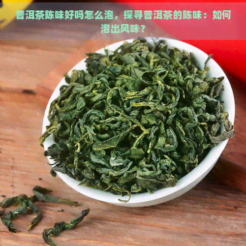 普洱茶陈味好吗怎么泡，探寻普洱茶的陈味：如何泡出风味？