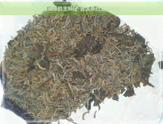 普洱茶的主特征-普洱茶的主要特征