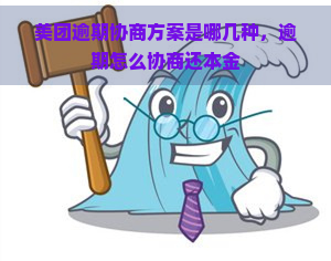 美团逾期协商方案是哪几种，逾期怎么协商还本金