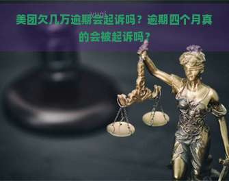 美团欠几万逾期会起诉吗？逾期四个月真的会被起诉吗？