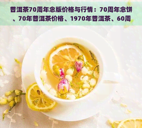 普洱茶70周年念版价格与行情：70周年念饼、70年普洱茶价格、1970年普洱茶、60周年念版一应俱全，327克2019念饼不容错过！