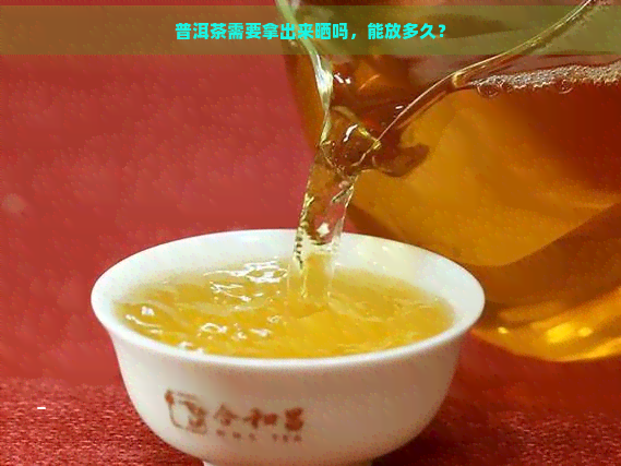 普洱茶需要拿出来晒吗，能放多久？