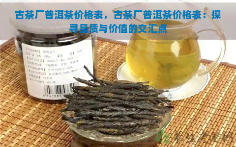 古茶厂普洱茶价格表，古茶厂普洱茶价格表：探寻品质与价值的交汇点