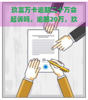 玖富万卡逾期二十万会起诉吗，逾期20万，玖富万卡是否会进行起诉？