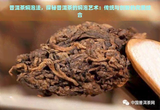 普洱茶焖泡法，探秘普洱茶的焖泡艺术：传统与创新的完美结合