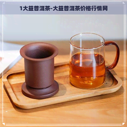 1大益普洱茶-大益普洱茶价格行情网