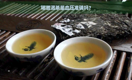 喝普洱茶量血压准确吗？