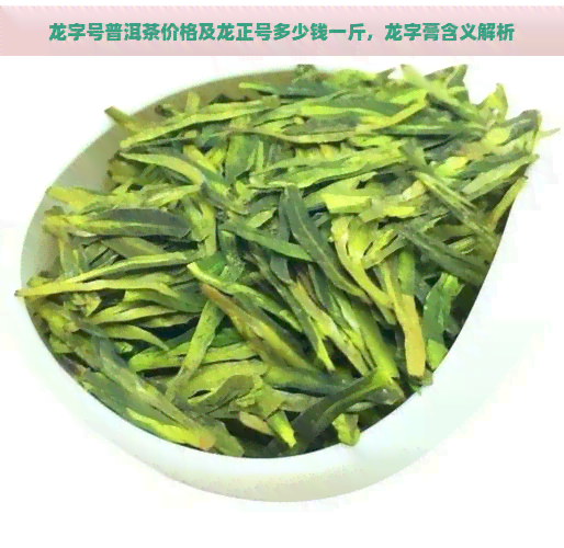 龙字号普洱茶价格及龙正号多少钱一斤，龙字膏含义解析