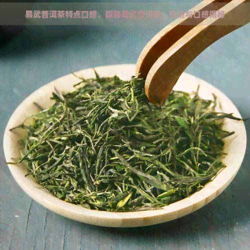 易武普洱茶特点口感，探秘易武普洱茶：特点与口感揭秘