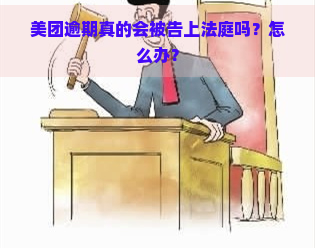 美团逾期真的会被告上法庭吗？怎么办？