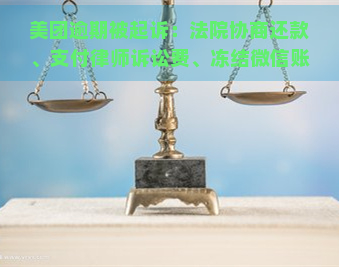 美团逾期被起诉：法院协商还款、支付律师诉讼费、冻结微信账户、提起司法诉讼、传票寄出