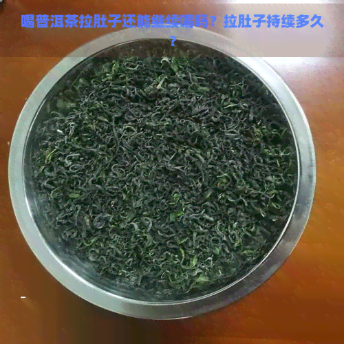 喝普洱茶拉肚子还能继续喝吗？拉肚子持续多久？