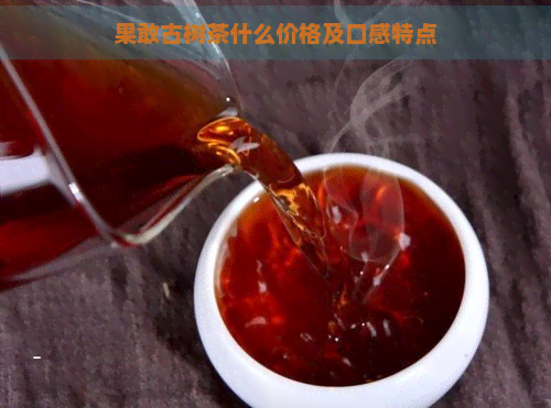 果敢古树茶什么价格及口感特点