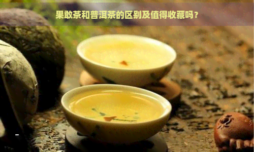 果敢茶和普洱茶的区别及值得收藏吗？