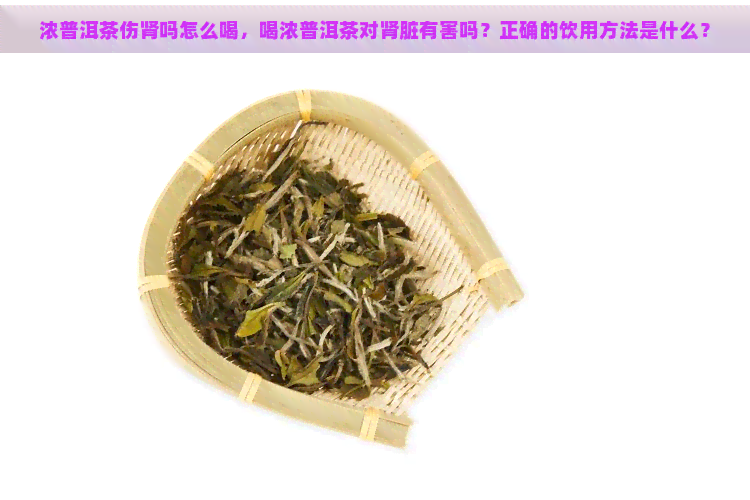 浓普洱茶伤肾吗怎么喝，喝浓普洱茶对肾脏有害吗？正确的饮用方法是什么？