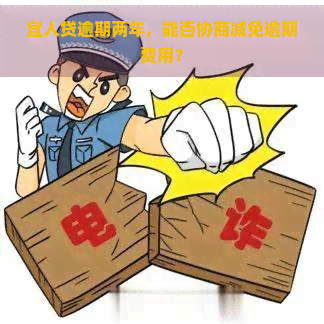 宜人贷逾期两年，能否协商减免逾期费用？