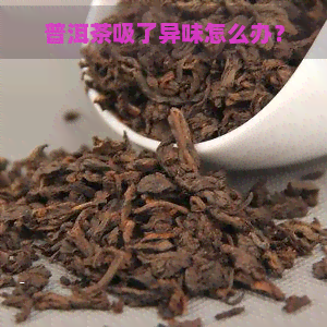 普洱茶吸了异味怎么办？