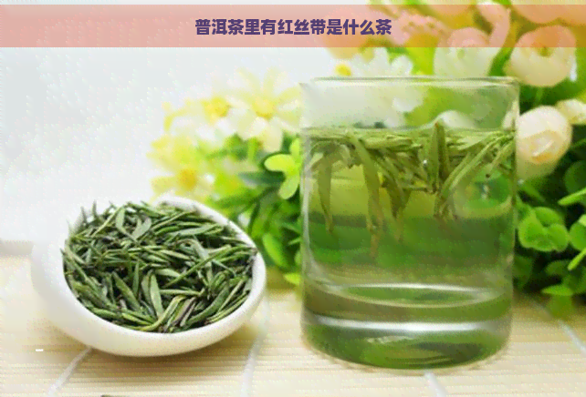 普洱茶里有红丝带是什么茶