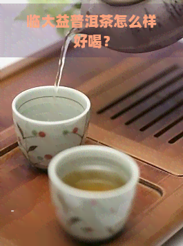 临大益普洱茶怎么样好喝？