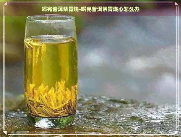 喝完普洱茶胃烧-喝完普洱茶胃烧心怎么办