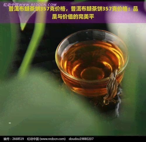 普洱布朗茶饼357克价格，普洱布朗茶饼357克价格：品质与价值的完美平