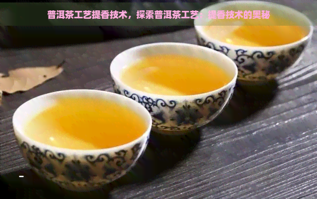 普洱茶工艺提香技术，探索普洱茶工艺：提香技术的奥秘