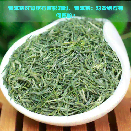 普洱茶对肾结石有影响吗，普洱茶：对肾结石有何影响？