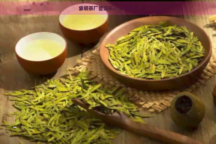 象明茶厂普洱茶价格及特点