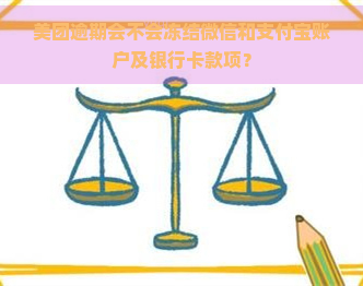 美团逾期会不会冻结微信和支付宝账户及银行卡款项？