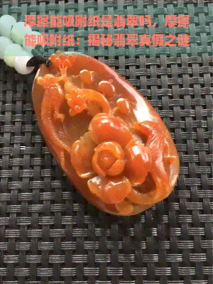 摩擦能吸附纸是翡翠吗，摩擦能吸附纸：揭秘翡翠真假之谜