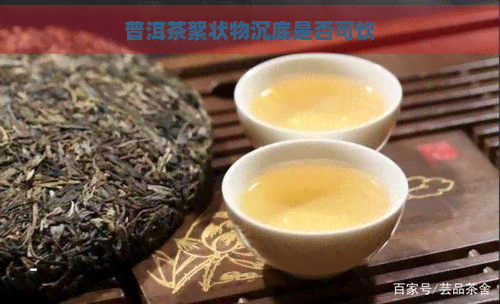 普洱茶絮状物沉底是否可饮