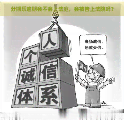 逾期会不会上法庭，会被告上法院吗？