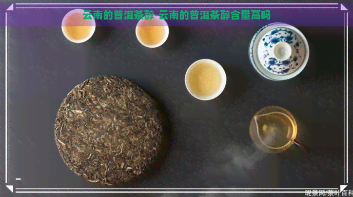 云南的普洱茶醇-云南的普洱茶醇含量高吗