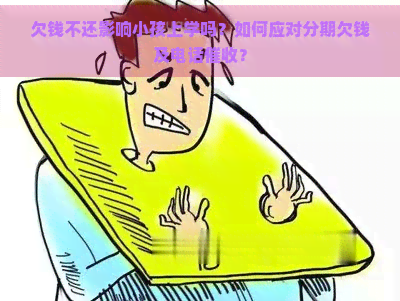 欠钱不还影响小孩上学吗？如何应对分期欠钱及电话？