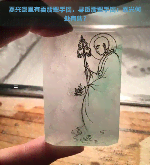 嘉兴哪里有卖翡翠手镯，寻觅翡翠手镯：嘉兴何处有售？