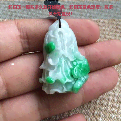 和田玉一般戴多久就开始变色，和田玉变色速度：戴多久开始显现？