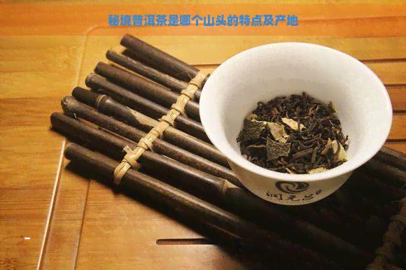 秘境普洱茶是哪个山头的特点及产地