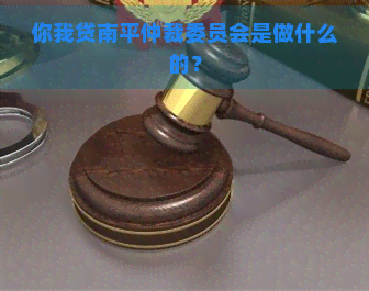 你我贷南平仲裁委员会是做什么的？