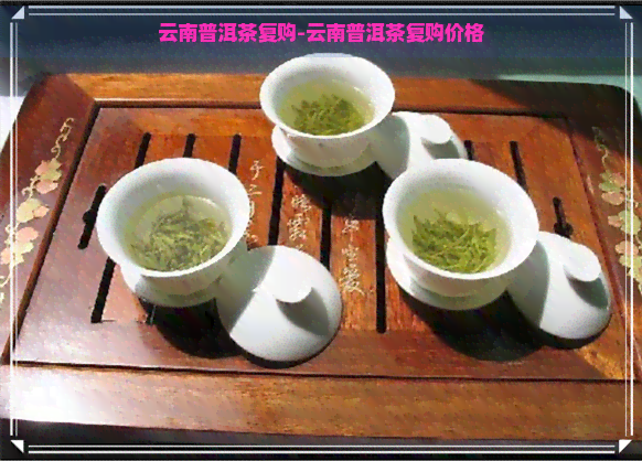 云南普洱茶复购-云南普洱茶复购价格