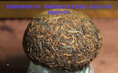 雪茄柜存普洱茶好吗，雪茄柜也能当普洱茶存室？探讨这个不同寻常的存方式