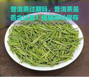 普洱茶过期吗，普洱茶是否会过期？揭秘茶叶保存秘