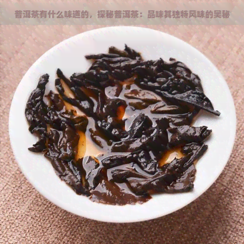 普洱茶有什么味道的，探秘普洱茶：品味其独特风味的奥秘