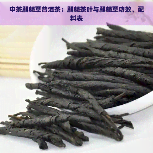 中茶麒麟草普洱茶：麒麟茶叶与麒麟草功效、配料表