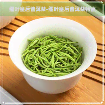 细叶皇后普洱茶-细叶皇后普洱茶特点