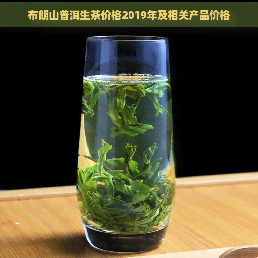 布朗山普洱生茶价格2019年及相关产品价格