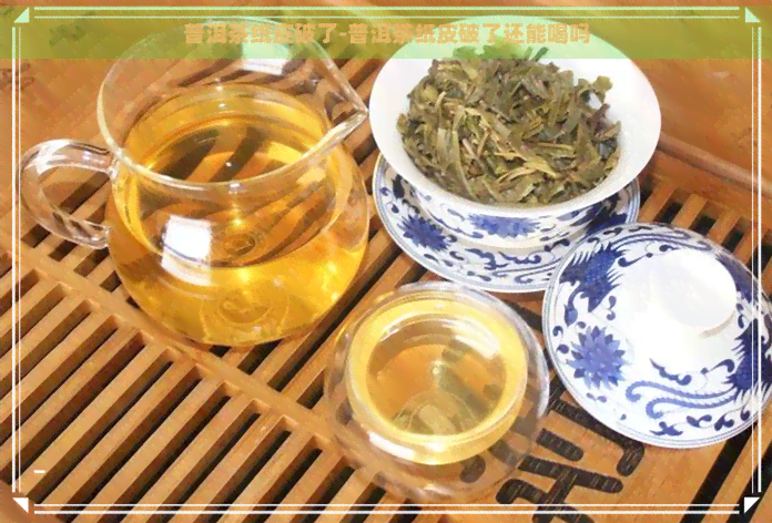 普洱茶纸皮破了-普洱茶纸皮破了还能喝吗