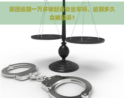 美团逾期一万多被起诉会坐牢吗，逾期多久会被起诉？