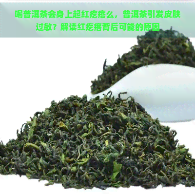 喝普洱茶会身上起红疙瘩么，普洱茶引发皮肤过敏？解读红疙瘩背后可能的原因